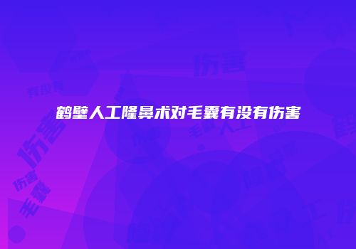 鹤壁人工隆鼻术对毛囊有没有伤害