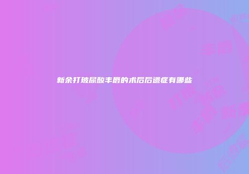 新余打玻尿酸丰唇的术后后遗症有哪些