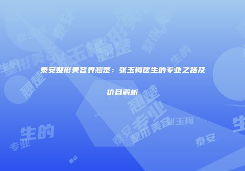 泰安整形美容界翘楚：张玉梅医生的专业之路及价目解析