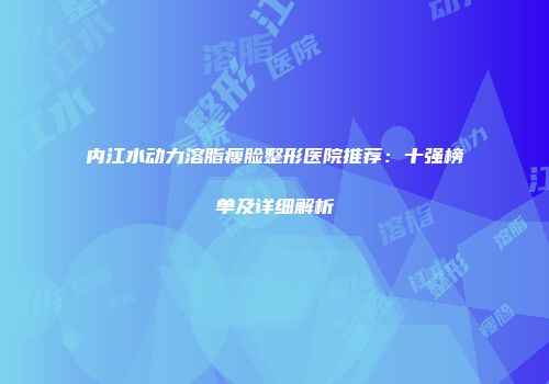 内江水动力溶脂瘦脸整形医院推荐：十强榜单及详细解析