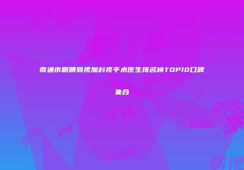 南通市眼睛弱视加斜视手术医生排名榜TOP10口碑集合