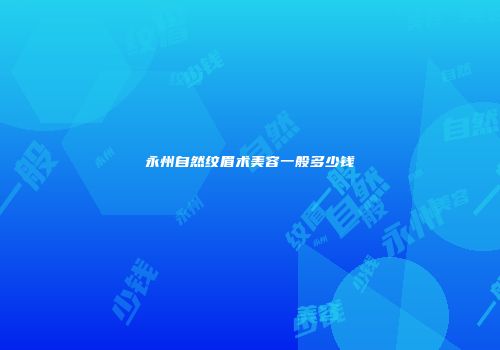 永州自然纹眉术美容一般多少钱