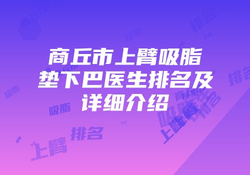 商丘市上臂吸脂垫下巴医生排名及详细介绍