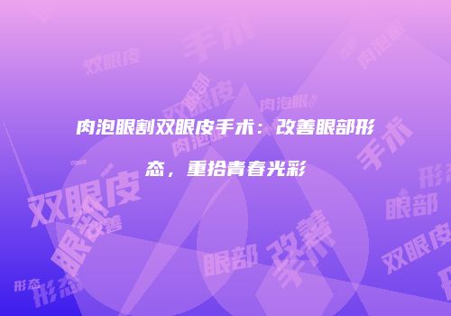 肉泡眼割双眼皮手术：改善眼部形态，重拾青春光彩