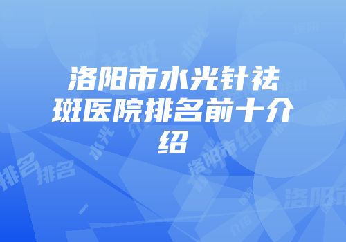 洛阳市水光针祛斑医院排名前十介绍