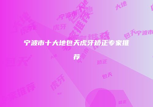 宁波市十大地包天虎牙矫正专家推荐