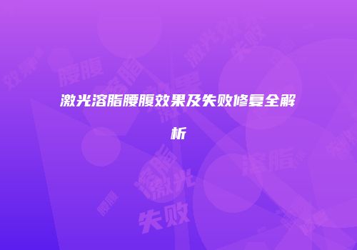 激光溶脂腰腹效果及失败修复全解析