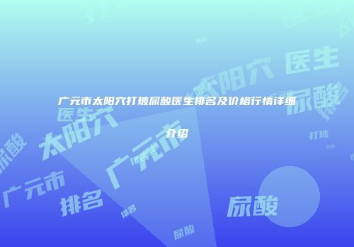 广元市太阳穴打玻尿酸医生排名及价格行情详细介绍