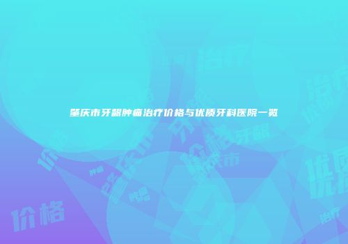 肇庆市牙龈肿痛治疗价格与优质牙科医院一览