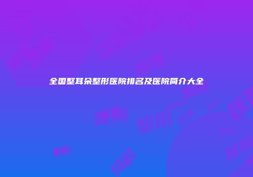 全国整耳朵整形医院排名及医院简介大全