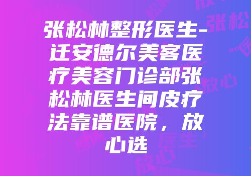 张松林整形医生-迁安德尔美客医疗美容门诊部张松林医生间皮疗法靠谱医院，放心选