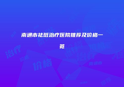 南通市祛斑治疗医院推荐及价格一览