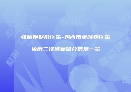 张晓艳整形医生-鸡西市张晓艳医生兔唇二次修复简介信息一览