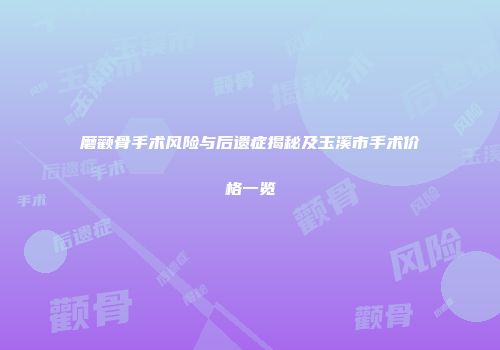 磨颧骨手术风险与后遗症揭秘及玉溪市手术价格一览