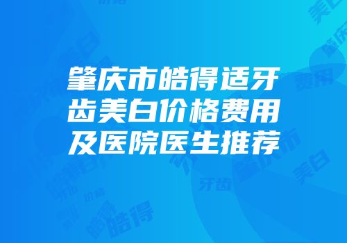 肇庆市皓得适牙齿美白价格费用及医院医生推荐