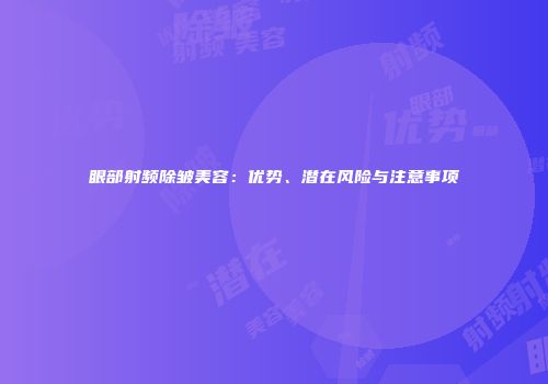 眼部射频除皱美容：优势、潜在风险与注意事项