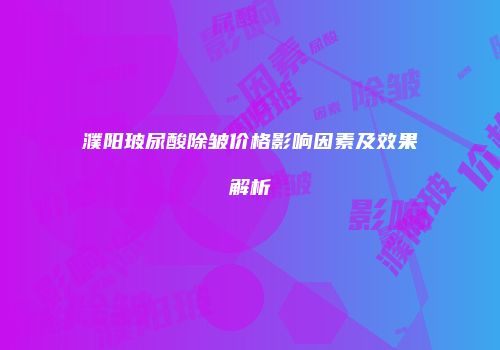 濮阳玻尿酸除皱价格影响因素及效果解析