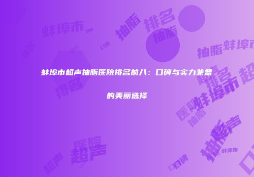 蚌埠市超声抽脂医院排名前八：口碑与实力兼备的美丽选择