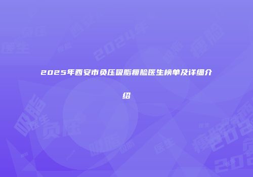 2025年西安市负压吸脂瘦脸医生榜单及详细介绍