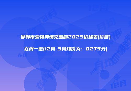 邯郸市爱贝芙填充面部2025价格表(价目)在线一览(12月-5月均价为：8275元)