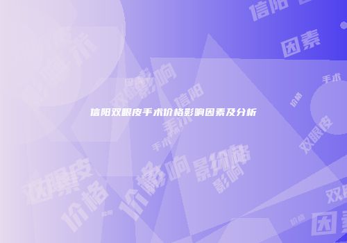 信阳双眼皮手术价格影响因素及分析