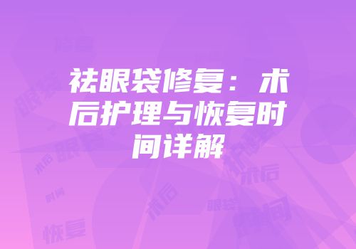 祛眼袋修复：术后护理与恢复时间详解