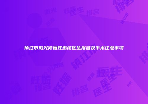 镇江市激光修复妊娠纹医生排名及手术注意事项