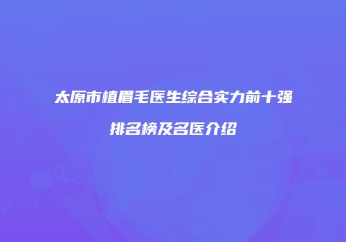 太原市植眉毛医生综合实力前十强排名榜及名医介绍
