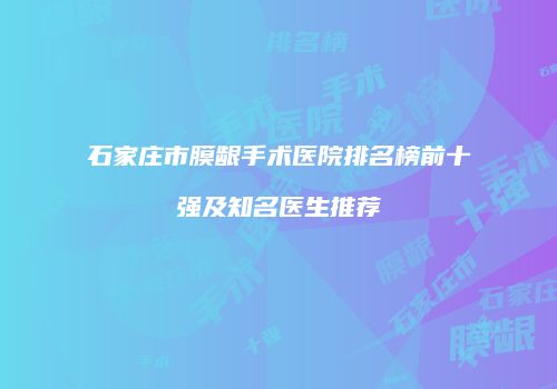 石家庄市膜龈手术医院排名榜前十强及知名医生推荐
