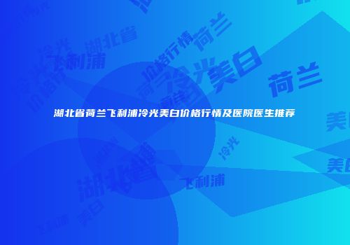 湖北省荷兰飞利浦冷光美白价格行情及医院医生推荐