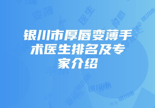 银川市厚唇变薄手术医生排名及专家介绍