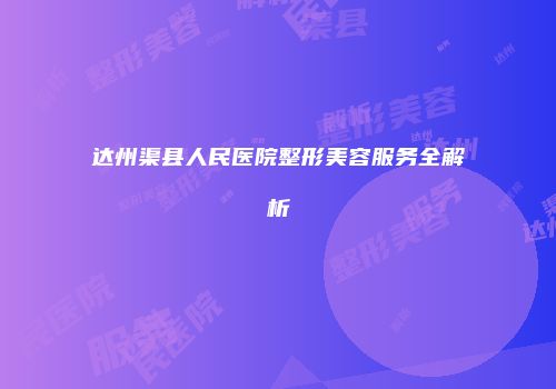 达州渠县人民医院整形美容服务全解析