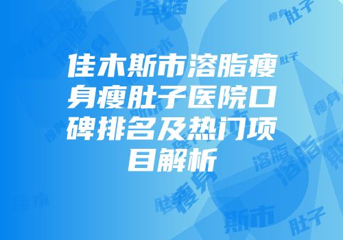 佳木斯市溶脂瘦身瘦肚子医院口碑排名及热门项目解析
