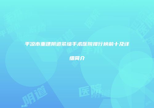 平凉市重建阴道紧缩手术医院排行榜前十及详细简介