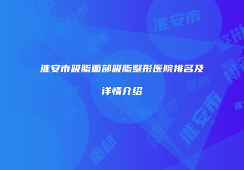 淮安市吸脂面部吸脂整形医院排名及详情介绍