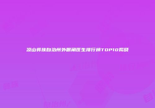 凉山彝族自治州外眼角医生排行榜TOP10揭晓