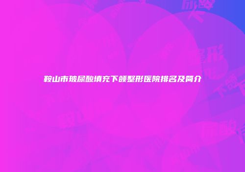 鞍山市玻尿酸填充下颌整形医院排名及简介