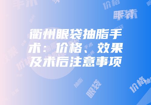 衢州眼袋抽脂手术：价格、效果及术后注意事项