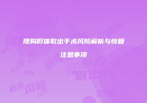 隆胸假体取出手术风险解析与恢复注意事项