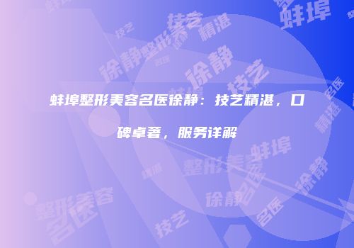 蚌埠整形美容名医徐静：技艺精湛，口碑卓著，服务详解