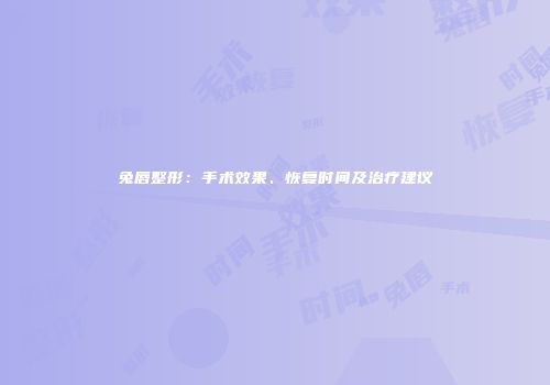 兔唇整形：手术效果、恢复时间及治疗建议