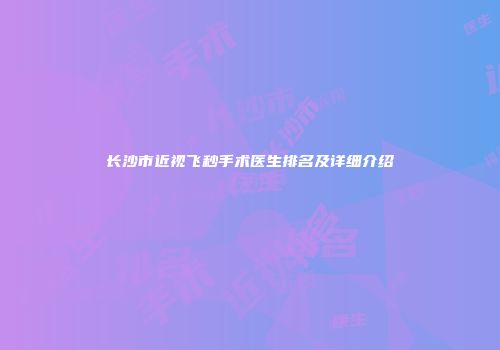 长沙市近视飞秒手术医生排名及详细介绍