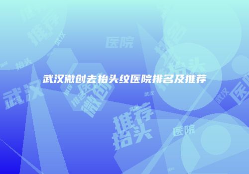 武汉微创去抬头纹医院排名及推荐