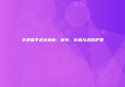 丰卧蚕手术全解析：优势、价格与术后护理