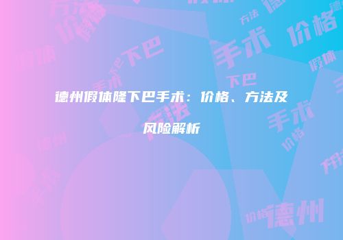 德州假体隆下巴手术：价格、方法及风险解析