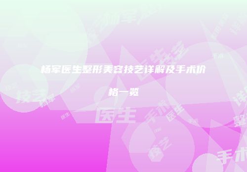 杨军医生整形美容技艺详解及手术价格一览