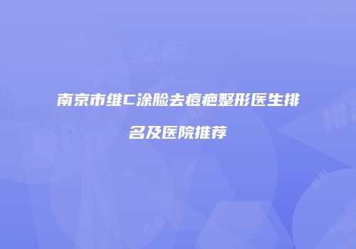 南京市维C涂脸去痘疤整形医生排名及医院推荐