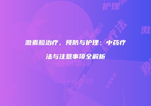 激素脸治疗、预防与护理：中药疗法与注意事项全解析