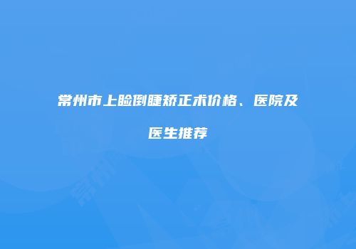 常州市上睑倒睫矫正术价格、医院及医生推荐