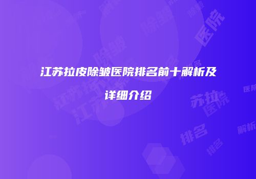 江苏拉皮除皱医院排名前十解析及详细介绍